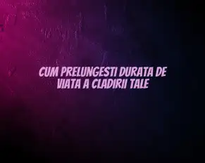 Cum prelungesti durata de viata a cladirii tale
