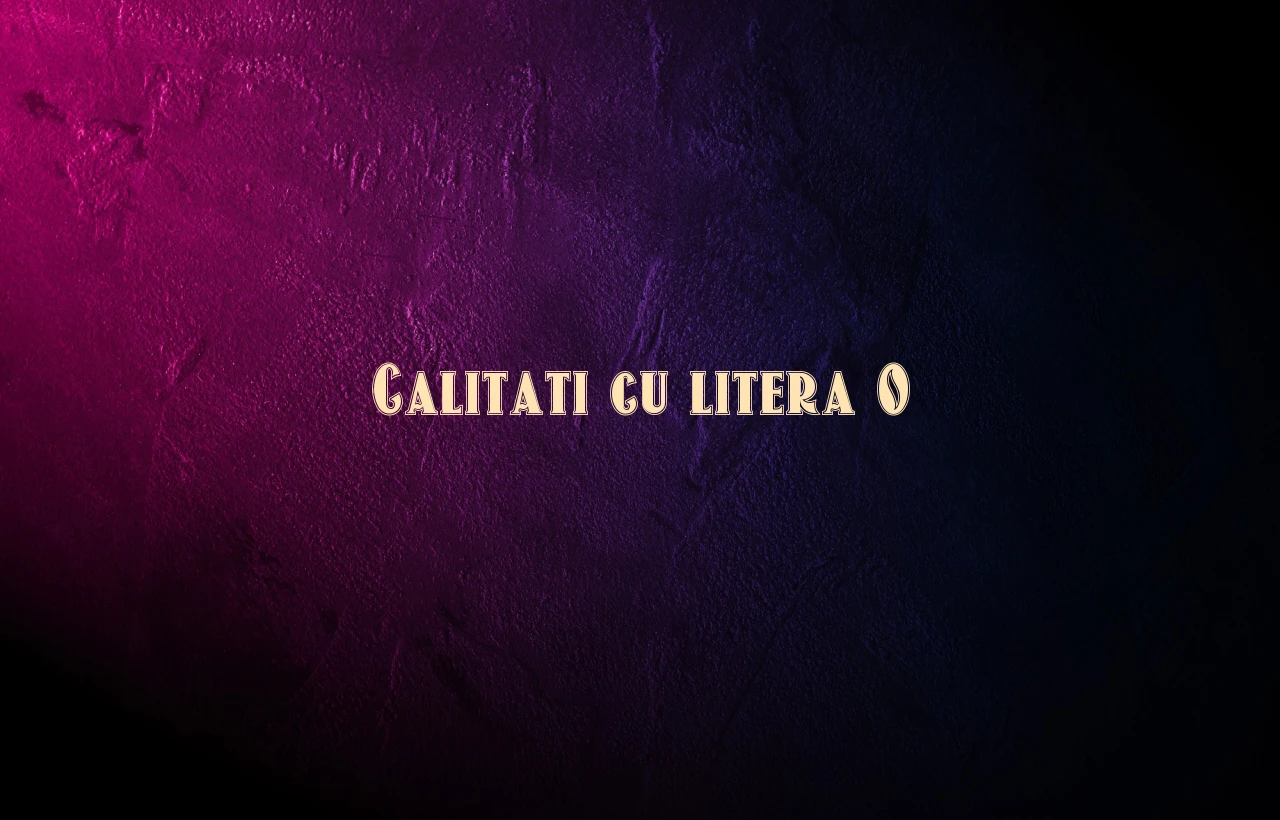 calitati cu litera o