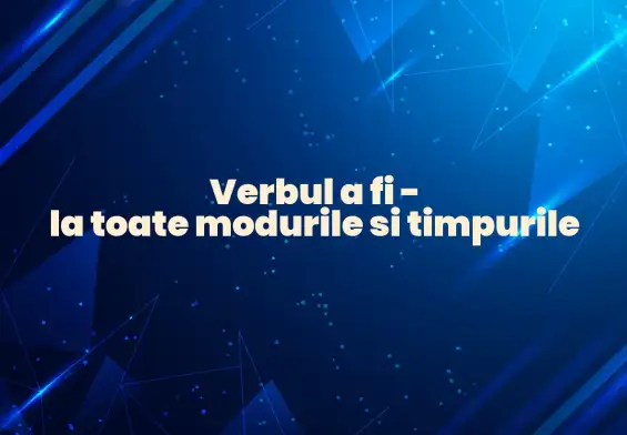 verbul a fi la toate modurile si timpurile