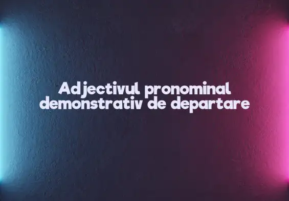 adjectiv pronominal demonstrativ de departare