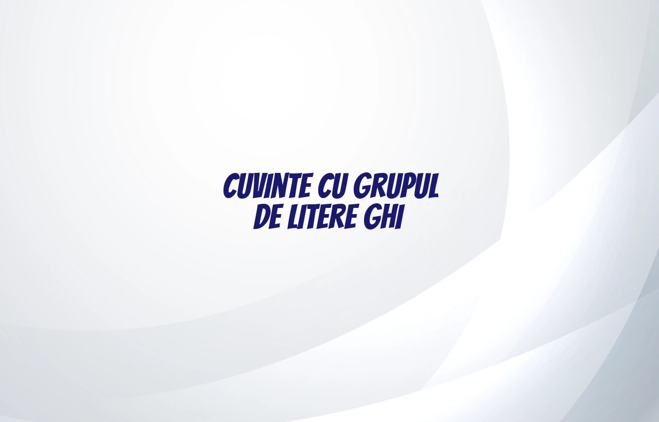 cuvinte cu grupul de litere ghi