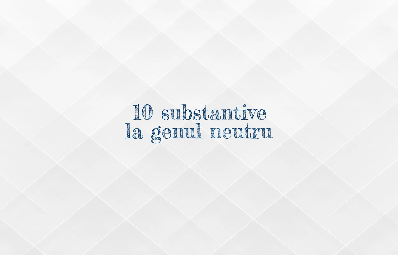10 substantive la genul neutru