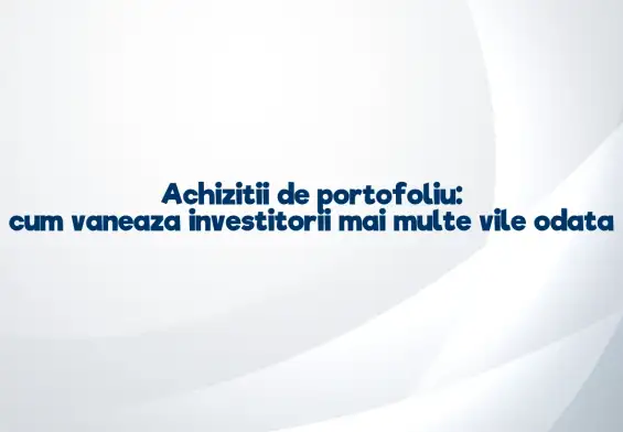 Achizitii de portofoliu: cum vaneaza investitorii mai multe vile odata