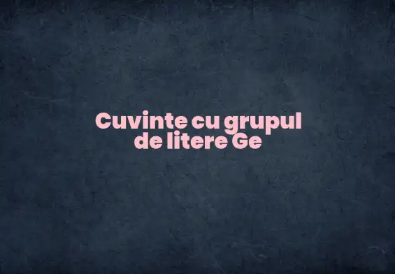 cuvinte cu grupul de litere ge