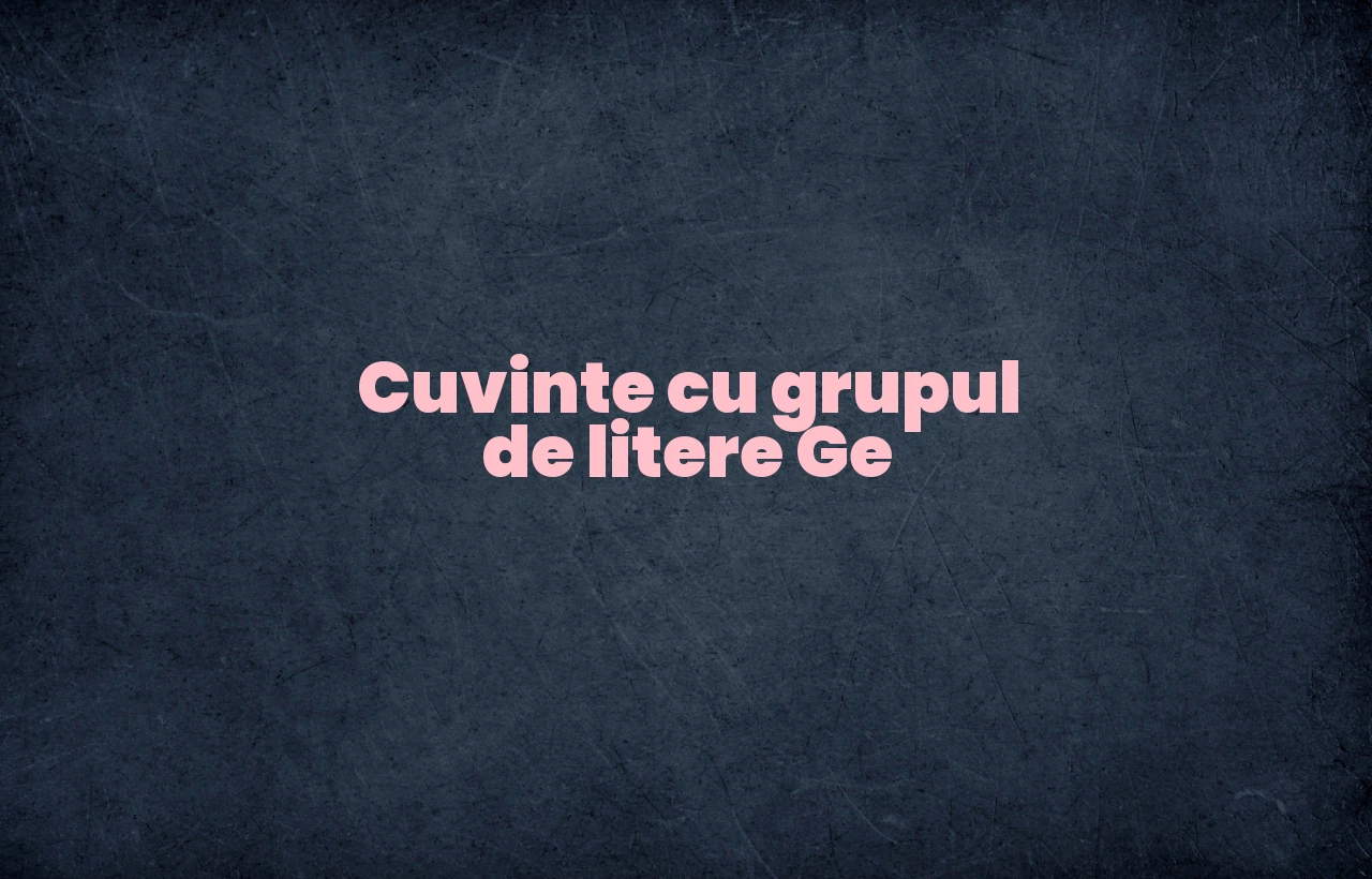 cuvinte cu grupul de litere ge