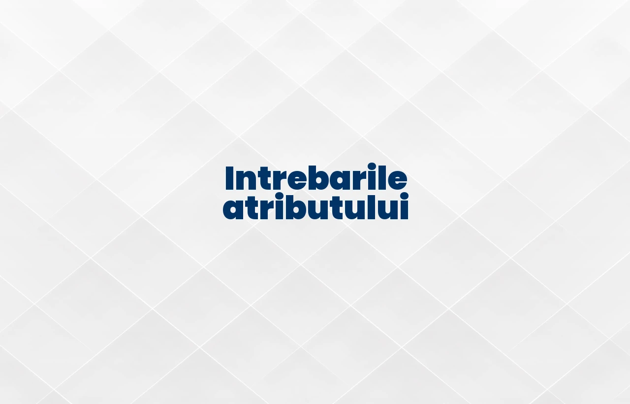 intrebarile atributului