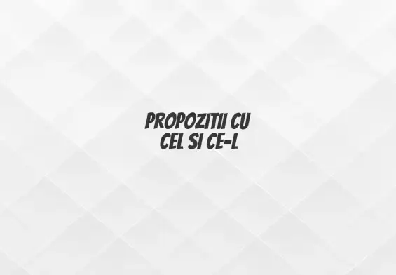 propozitii cu cel si ce-l