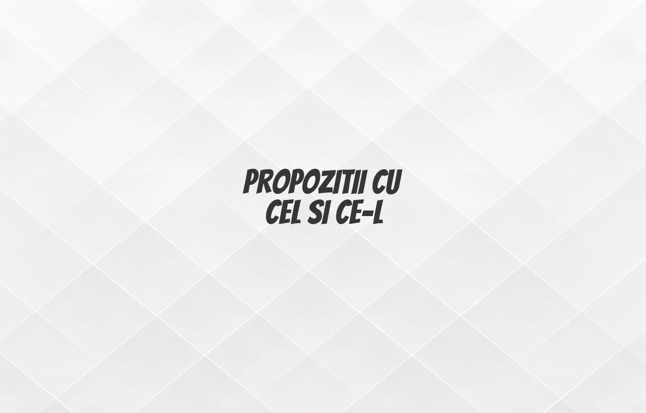 propozitii cu cel si ce-l