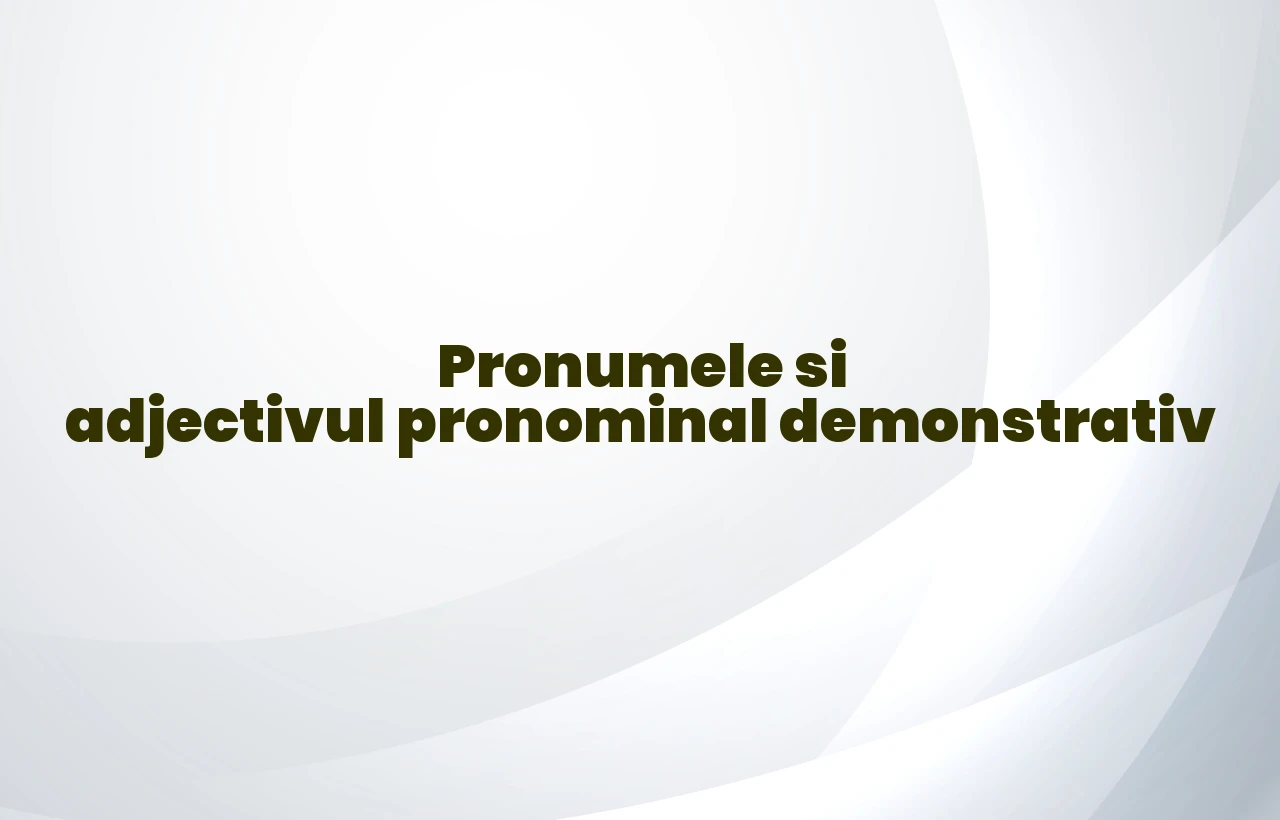pronumele si adjectivul pronominal demonstrativ