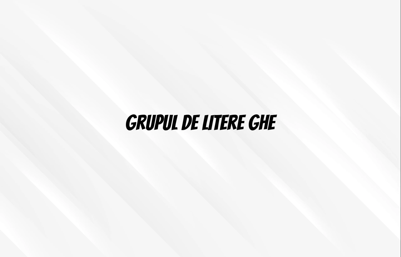 grupul de litere ghe